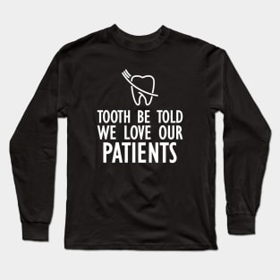 Dentist - Tooth be told we love our patients w Long Sleeve T-Shirt